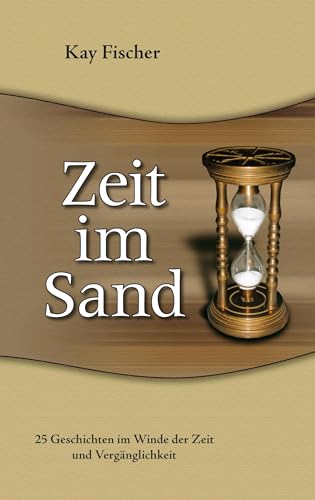 Zeit im Sand: 25 Geschichten im Winde der Zeit und Vergänglichkeit