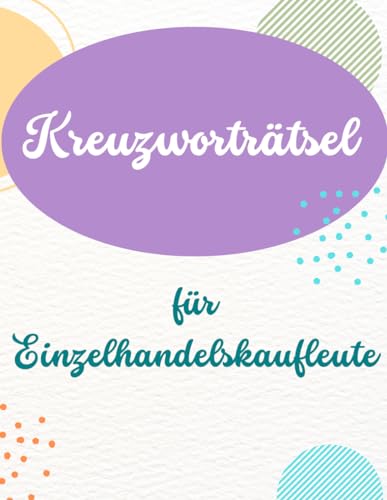 Kreuzworträtsel für Einzelhändler, Kaufleute und Verkäufer. Pausengestaltung für Beschäftigte im Handel.: Fachbegriffe aus dem Einzelhandel. So werden ... für alle Verkäufer und Kaufleute.