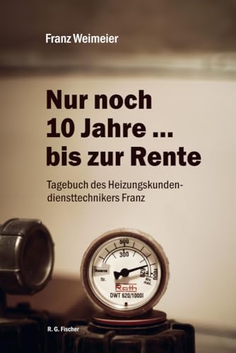 Nur noch 10 Jahre … bis zur Rente: Tagebuch des Heizungskundendiensttechnikers Franz