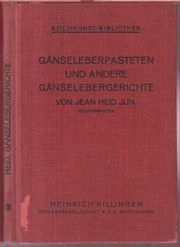 Gänseleberpasteten und andere Gänselebergerichte. Die Fabrikation erstklassiger Gänseleberkonserven und die Herstellung feiner Vor- und Zwischengerichte aus Gänseleber, nach eigenen bewährten Reze ...