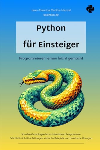 Python für Einsteiger - Programmieren lernen leicht gemacht: Von den Grundlagen bis zu interaktiven Programmen - ein Python Buch mit einfachen Beispielen und praktischen Übungen