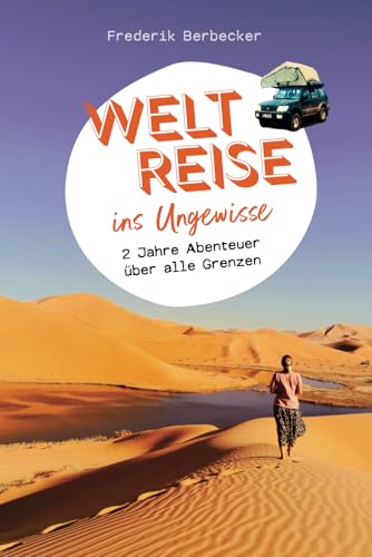 Weltreise ins Ungewisse - 2 Jahre Abenteuer über alle Grenzen: Reisebericht Afrika, Nahost, Europa