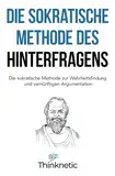 Die sokratische Methode des Hinterfragens: Die sokratische Methode zur Wahrheitsfindung und vernünftigen Argumentation (Kritisches Denken Meistern, Band 2)