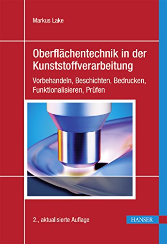Oberflächentechnik in der Kunststoffverarbeitung: Vorbehandeln, Beschichten, Bedrucken, Funktionalisieren, Prüfen