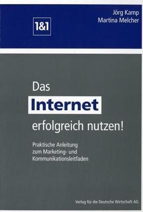 Das Internet erfolgreich nutzen!: Praktische Anleitung zum Marketing- und Kommunikationsleitfaden