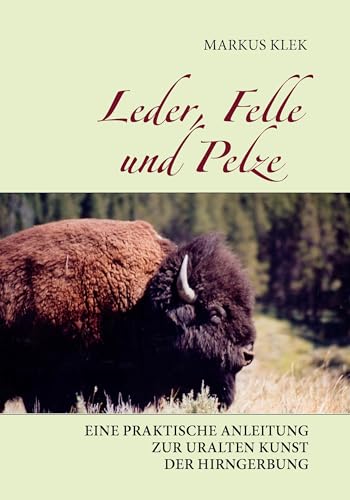 Leder, Felle und Pelze: Eine praktische Anleitung zur uralten Kunst der Hirngerbung