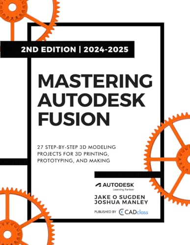 Mastering Autodesk Fusion Edt.2 (2024-2025): 27 Step-By-Step Projects for Beginners in 3D Printing, Prototyping, and Making