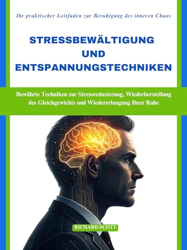Stressbewältigung und Entspannungstechniken: Bewährte Techniken zur Stressreduzierung, Wiederherstellung des Gleichgewichts und Wiedererlangung Ihrer Ruhe