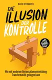 Die Illusion der Kontrolle: Wie mit moderner Organisationsentwicklung Transformation gelingen kann