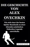 DIE GESCHICHTE VON ALEX OVECHKIN: Wie sich einer der besten Spieler Russlands zu einer lebenden asiatischen Eishockey-Legende entwickelte