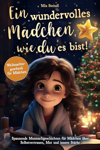 Ein wundervolles Mädchen, wie du es bist! - Spannende Mutmachgeschichten für Mädchen über Selbstvertrauen, Mut und innere Stärke. (Weihnachtsgeschenk für Mädchen)