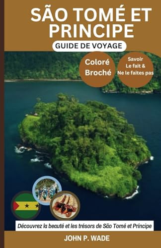 SÃO TOMÉ & PRINCIPE GUIDE DE VOYAGE: Découvrez São Tomé : cartes et itinéraires, expressions locales, culture, principales attractions, hébergement ... (TRAVEL GUIDE BOOKS BY JOHN P. WADE, Band 4)