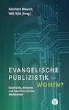 Evangelische Publizistik – wohin?: Geschichte, Beispiele und Zukunft kirchlicher Medienarbeit