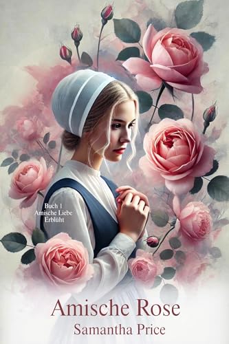 Amische Rose: Herzliche Romanze (Amische Liebe Erblüht 1)