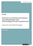 Emotionen in der Werbekommunikation. Anwendungsbeispiel einer Werbekampagne für einen Energiekonzern: Diskussion einer selbst erstellten Werbekampagne