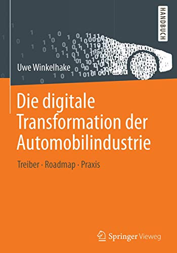 Die digitale Transformation der Automobilindustrie: Treiber - Roadmap - Praxis