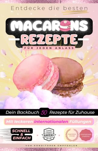 Macarons Backbuch, entdecke die besten Rezepte: Französisch backen mit internationalen Füllungen, Feingebäck wie vom Konditor, mediterrane Küche