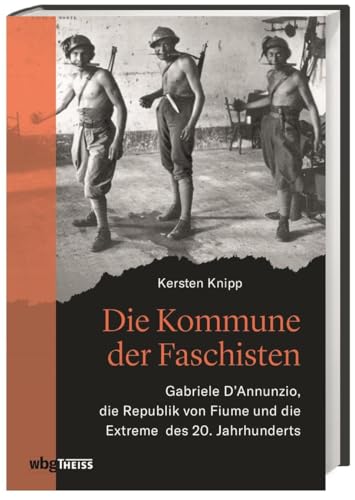 Die Kommune der Faschisten: Gabriele D'Annunzio, die Republik von Fiume und die Extreme des 20. Jahrhunderts