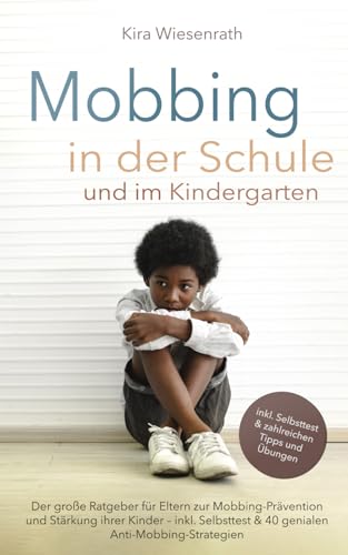 Mobbing in der Schule und im Kindergarten: Der große Ratgeber für Eltern zur Mobbing-Prävention und Stärkung ihrer Kinder – inkl. Selbsttest & 40 ... (Kinderpsychologie, Band 3)