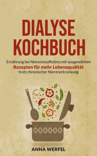 Dialyse Kochbuch: Ernährung bei Niereninsuffizienz mit ausgewählten Rezepten für mehr Lebensqualität trotz chronischer Nierenerkrankung