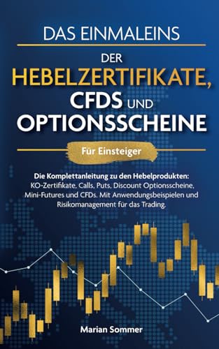 Das Einmaleins der Hebelzertifikate, CFDs und Optionsscheine für Einsteiger: Die Komplettanleitung zu allen Hebelprodukten. Mit Anwendungsbeispielen für das Trading