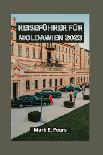 REISEFÜHRER FÜR MOLDAWIEN 2023: Entdecken Sie Besichtigung Ausflüge, kulinarische Touren und Tagesausflüge in Moldawien