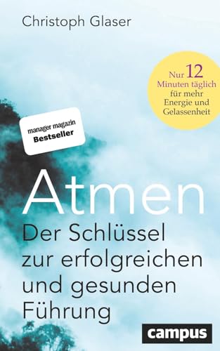 Atmen: Der Schlüssel zur erfolgreichen und gesunden Führung – Nur 12 Minuten täglich für mehr Energie und Gelassenheit / Mit einem Vorwort von Roland Liebscher-Bracht