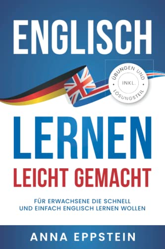 Englisch lernen leicht gemacht: Für Erwachsene die schnell und einfach Englisch lernen wollen (inkl. Übungen und Lösungsteil)