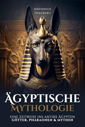 Ägyptische Mythologie: eine Zeitreise ins antike Ägypten – Götter, Pharaonen und Mythen (Mythen und Sagen der Antike)