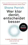 Wer klar denkt, entscheidet besser: In jeder Situation wissen, was zu tun ist - "Eine unentbehrliche Entscheidungshilfe" Spiegel-Bestsellerautor James Clear