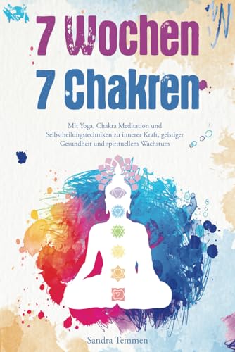 7 Wochen 7 Chakren - Mit Yoga, Chakra Meditation und Selbstheilungstechniken zu innerer Kraft, geistiger Gesundheit und spirituellem Wachstum