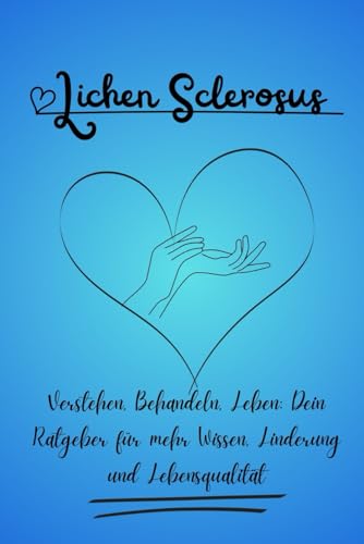 Lichen Sclerosus – Verstehen, Behandeln, Leben: Dein Ratgeber für mehr Wissen, Linderung und Lebensqualität