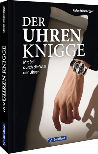 Ein Muss für jeden Uhren-Liebhaber – Der Uhren-Knigge: Mit Stil durch die Welt der Uhren. Alles zu Anlass, Stil, Dresscode und Wertschätzung