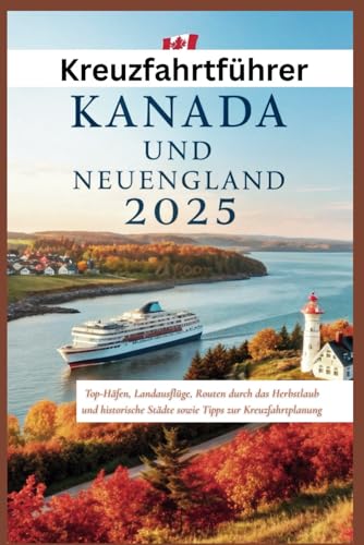 Kreuzfahrtführer Kanada und Neuengland 2025: Top-Häfen, Landausflüge, Routen durch das Herbstlaub und historische Städte sowie Tipps zur Kreuzfahrtplanung