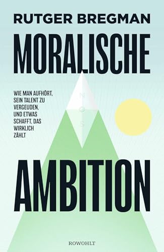 Moralische Ambition: Wie man aufhört, sein Talent zu vergeuden, und etwas schafft, das wirklich zählt