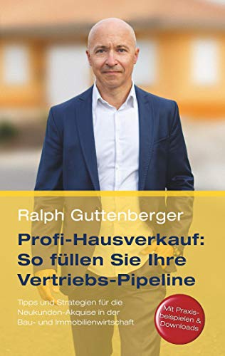 Profi-Hausverkauf: So füllen Sie Ihre Vertriebs-Pipeline: Tipps und Strategien für die Neukunden-Akquise in der Bau- und Immobilienwirtschaft (Edition Vertrieb)