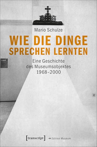 Wie die Dinge sprechen lernten: Eine Geschichte des Museumsobjektes 1968-2000 (Edition Museum 25)