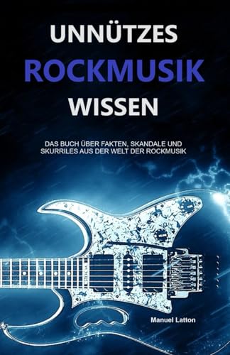 Unnützes Rockmusik Wissen: Das Buch über Fakten, Skandale und Skurriles aus der Welt der Rockmusik (Unnützes Rockmusik und Metal Wissen - Fakten, Skandale und Skurriles, Band 1)