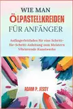 WIE MAN ÖLPASTELLKREIDEN FÜR ANFÄNGER: Anfängerleitfaden für eine Schritt-für-Schritt-Anleitung zum Meistern Vibrierende Kunstwerke