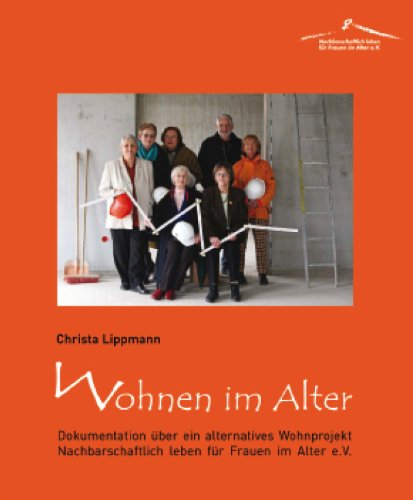 Wohnen im Alter: Dokumentation über ein alternatives Wohnprojekt: Nachbarschaftlich leben für Frauen im Alter