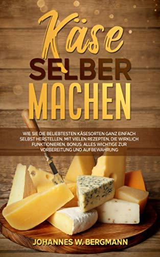 Käse selber machen: Wie Sie die beliebtesten Käsesorten ganz einfach selbst herstellen. Mit vielen Rezepten, die wirklich funktionieren. Bonus: Alles Wichtige zur Vorbereitung und Aufbewahrung.