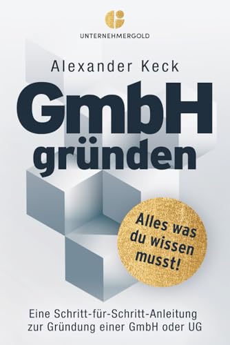 GmbH gründen: Alles, was du wissen musst – Eine Schritt-für-Schritt-Anleitung zur Gründung einer GmbH oder UG (Steuern sparen, GmbH & Holding richtig nutzen)