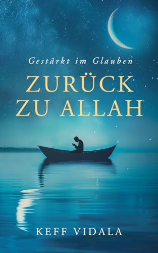 Zurück zu Allah: Gestärkt im Glauben: Finde und stärke deinen Iman (Glauben) zu Allah und finde Trost in schwierigen Zeiten durch Weisheiten, Zitate und Duas (islamische Gebete).