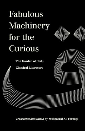 Fabulous Machinery for the Curious: The Garden of Urdu Classical Literature (World Literature in Translation)