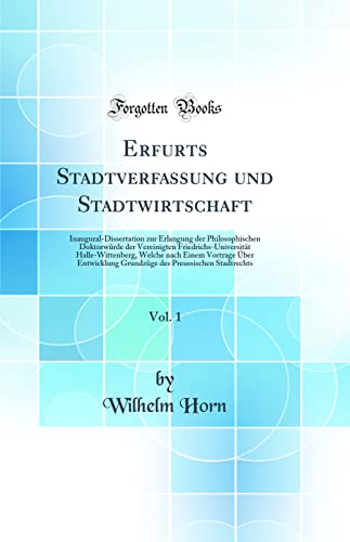 Erfurts Stadtverfassung und Stadtwirtschaft, Vol. 1: Inaugural-Dissertation zur Erlangung der Philosophischen Doktorwürde der Vereinigten ... Über Entwicklung Grundzüge des Preussischen S