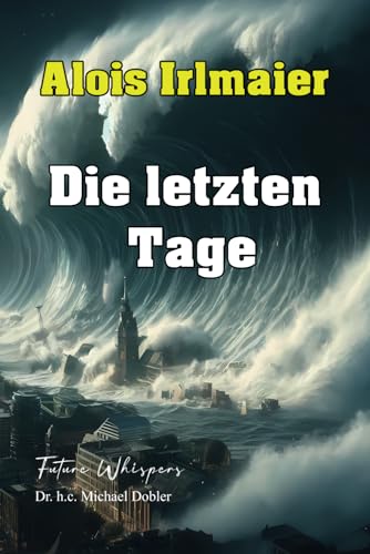 Alois Irlmaier Die letzten Tage: Krieg, 3 Heerwürmer, Flut, Finsternis und sichere Orte