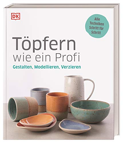 Töpfern wie ein Profi: Gestalten, Modellieren, Verzieren. Alle Techniken Schritt für Schritt