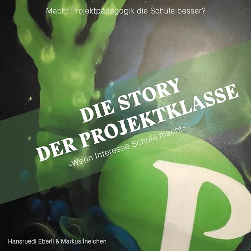 Die Story der Projektklasse - "Wenn Interesse Schule macht": Macht Projektpädagogik die Schule besser?