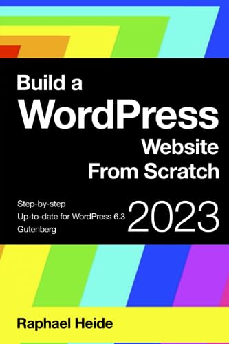 Build a WordPress Website From Scratch: Step-by-step: WordPress 6.3 and Gutenberg