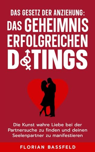 Das Gesetz der Anziehung: Das Geheimnis erfolgreichen Datings: Die Kunst wahre Liebe bei der Partnersuche zu finden und deinen Seelenpartner zu manifestieren (Die 4 Schlüssel zu deinem Glück, Band 2)